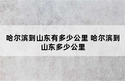 哈尔滨到山东有多少公里 哈尔滨到山东多少公里